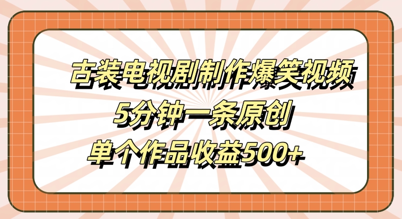 古装电视剧制作爆笑视频，5分钟一条原创，单个作品收益500+【揭秘】 - 搞薯条网-搞薯条网