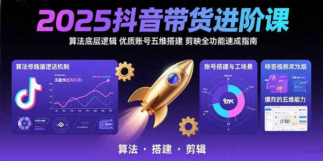 2025抖音带货进阶课：算法底层逻辑,优质账号五维搭建,剪映全功能速成指南 - 搞薯条网-搞薯条网