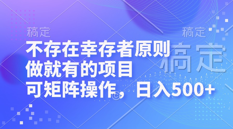 不存在幸存者原则，做就有的项目，可矩阵操作，日入500+ - 搞薯条网-搞薯条网