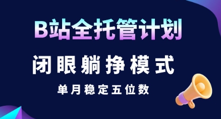 【B站全托管计划】闭眼躺挣模式，单月稳定五位数【揭秘】 - 搞薯条网-搞薯条网