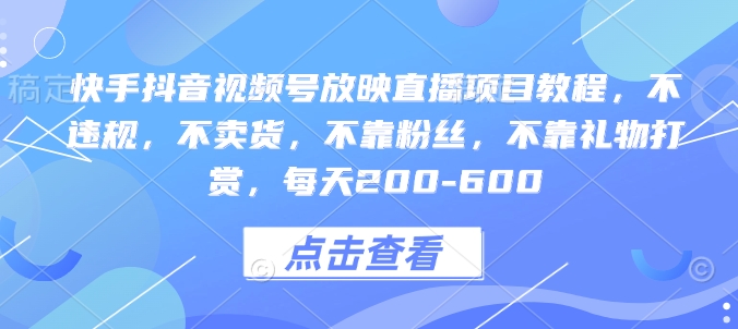 快手抖音视频号放映直播项目教程，不违规，不卖货，不靠粉丝，不靠礼物打赏，每天200-600 - 搞薯条网-搞薯条网