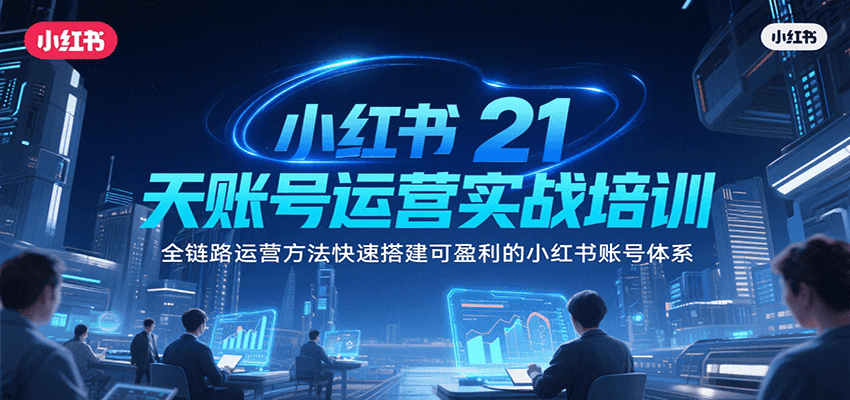 小红书21天账号运营实战培训，全链路运营方法快速搭建可盈利的小红书账号体系 - 搞薯条网-搞薯条网