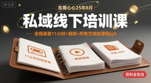 东哥心心25年8月私域线下培训课，全程录音11小时+视频+所有文档加课程ppt - 搞薯条网-搞薯条网