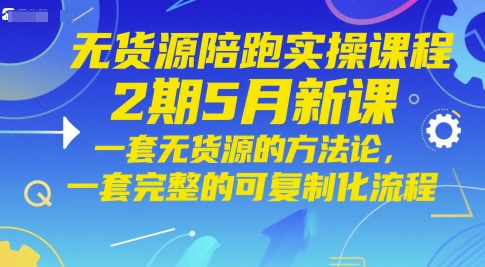 无货源陪跑实操课程2期5月新课，一套无货源的方法论，一套完整的可复制化流程 - 搞薯条网-搞薯条网