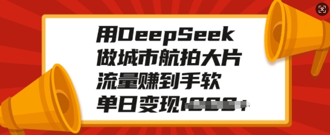 用DeepSeek做城市航拍大片，流量赚到手软，单日变现多张 - 搞薯条网-搞薯条网