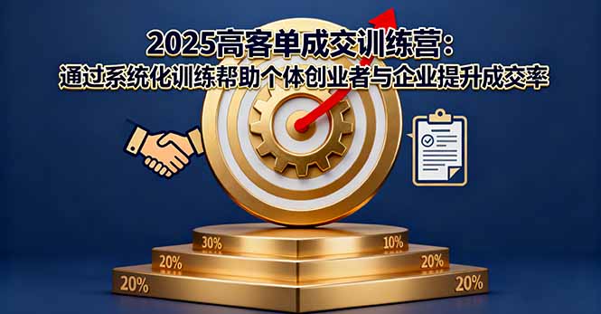 2025高客单成交训练营：通过系统化训练帮助个体创业者与企业提升成交率 - 搞薯条网-搞薯条网