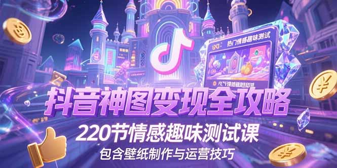 抖音神图变现全攻略，220节情感趣味测试课，包含壁纸制作与运营技巧 - 搞薯条网-搞薯条网