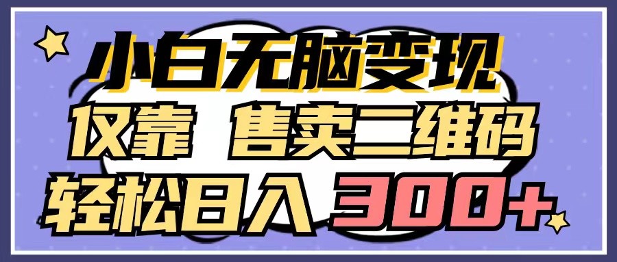 小白无脑变现，仅靠售卖二维码，轻松日入300+ - 搞薯条网-搞薯条网