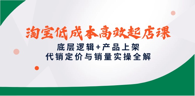 淘宝低成本高效起店课，底层逻辑+产品上架，代销定价与销量实操全解 - 搞薯条网-搞薯条网