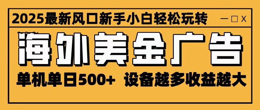 2025最新风口 海外美金广告 单机单日500+ 可无限放大 设备越多收益越大 轻松上手-搞薯条网