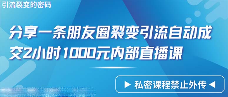 (9850期)仅靠分享一条朋友圈裂变引流自动成交2小时1000内部直播课程 - 搞薯条网-搞薯条网