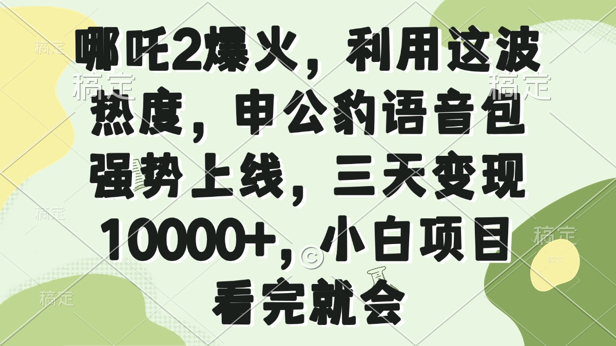 哪吒2爆火，利用这波热度，申公豹语音包强势上线，三天变现10000+，小… - 搞薯条网-搞薯条网