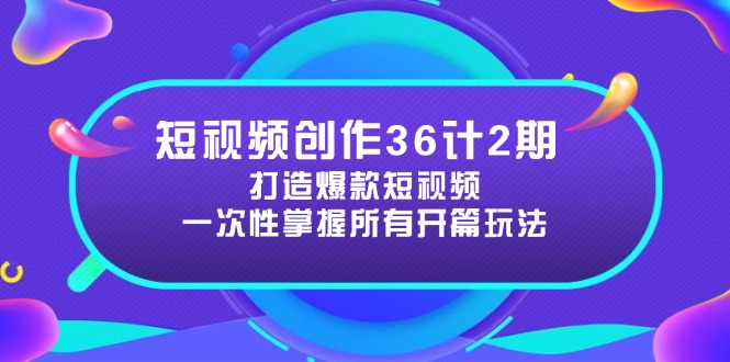 短视频创作36计2期：打造爆款短视频所需的各类开篇技巧，提升视频吸引力 - 搞薯条网-搞薯条网