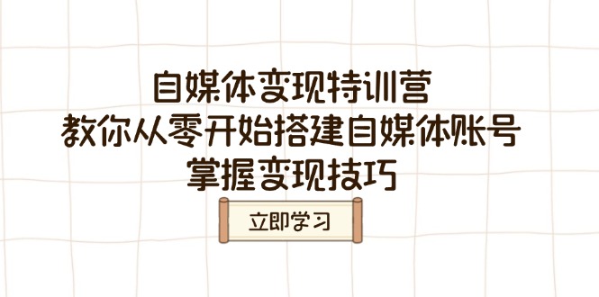 自媒体变现特训营，教你从零开始搭建自媒体账号，掌握变现技巧 - 搞薯条网-搞薯条网