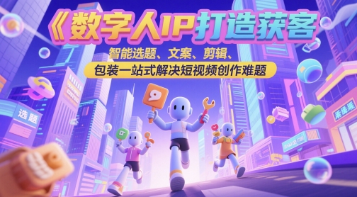 数字人IP打造获客变现实操课，智能选题、文案、剪辑、包装一站式解决短视频创作难题 - 搞薯条网-搞薯条网