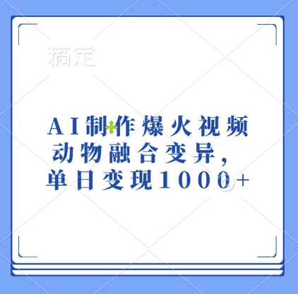 AI制作爆火视频，动物融合变异，单日变现1k - 搞薯条网-搞薯条网