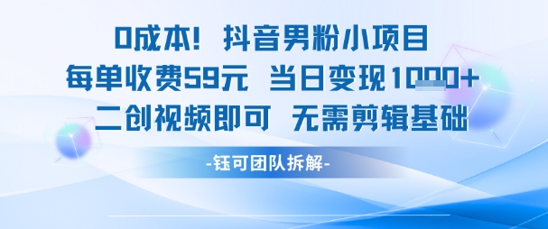 0成本，抖音男粉小项目 每单收费59元当日变现1k+ 二创视频即可无需剪辑基础 - 搞薯条网-搞薯条网