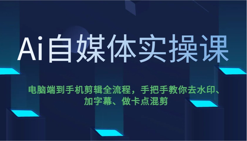 Ai自媒体实操课，电脑端到手机剪辑全流程，手把手教你去水印、加字幕、做卡点混剪 - 搞薯条网-搞薯条网