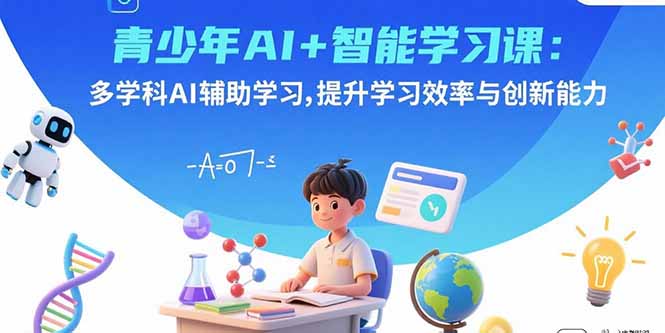 青少年AI+智能学习课：多学科AI辅助学习，提升学习效率与创新能力 - 搞薯条网-搞薯条网