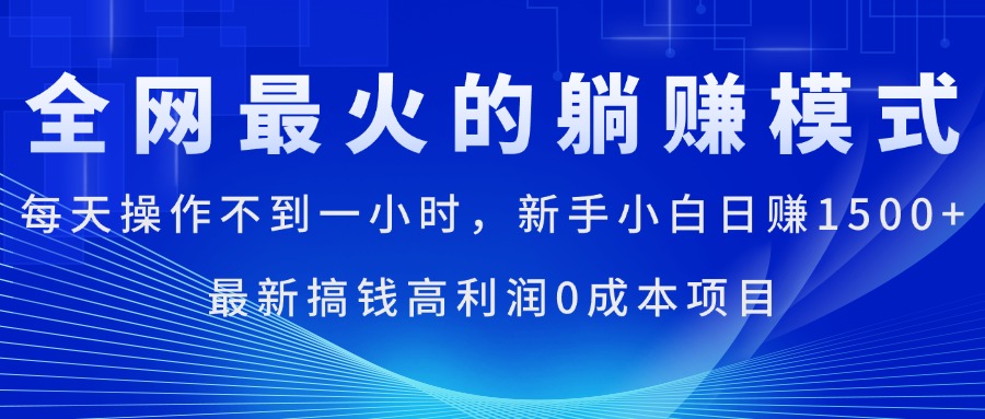 全网最火的躺赚模式，每天操作不到一小时，新手小白日赚1500+，最新搞…-路子网