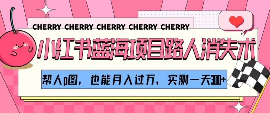 小红书蓝海项目路人消失术，帮人p图，也能月入过万，实测一天300+【揭秘】 - 搞薯条网-搞薯条网