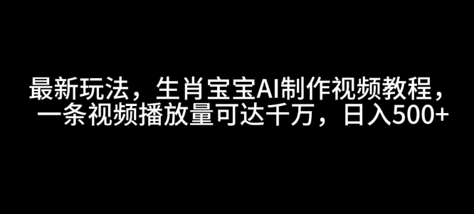 最新玩法，生肖宝宝AI制作视频教程，一条视频播放量可达千万，日入5张【揭秘】 - 搞薯条网-搞薯条网