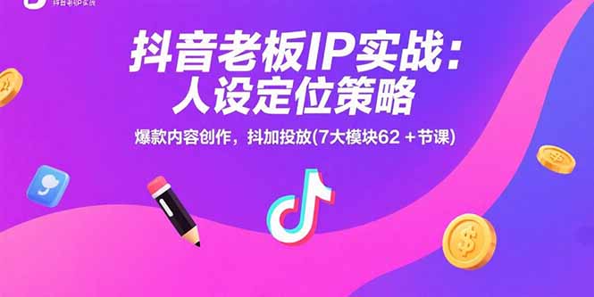 抖音老板IP实战：人设定位策略，爆款内容创作，抖加投放(7大模块62+节课 - 搞薯条网-搞薯条网