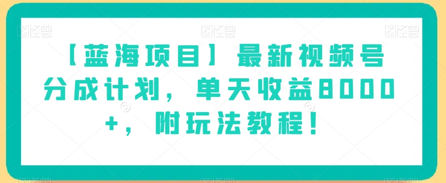 【蓝海项目】最新视频号分成计划，单天收益8000+，附玩法教程！-森森项目库
