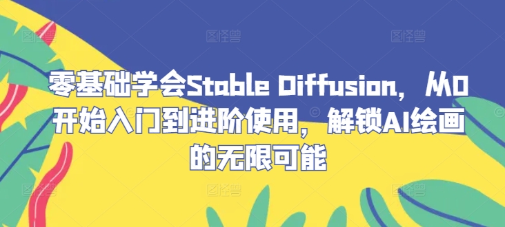 零基础学会Stable Diffusion，从0开始入门到进阶使用，解锁AI绘画的无限可能 - 搞薯条网-搞薯条网