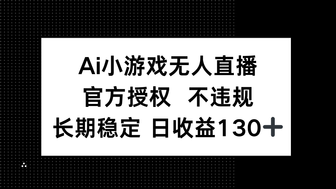 AI小游戏无人直播，官方授权 不违规，单日平均收益130+ - 搞薯条网-搞薯条网