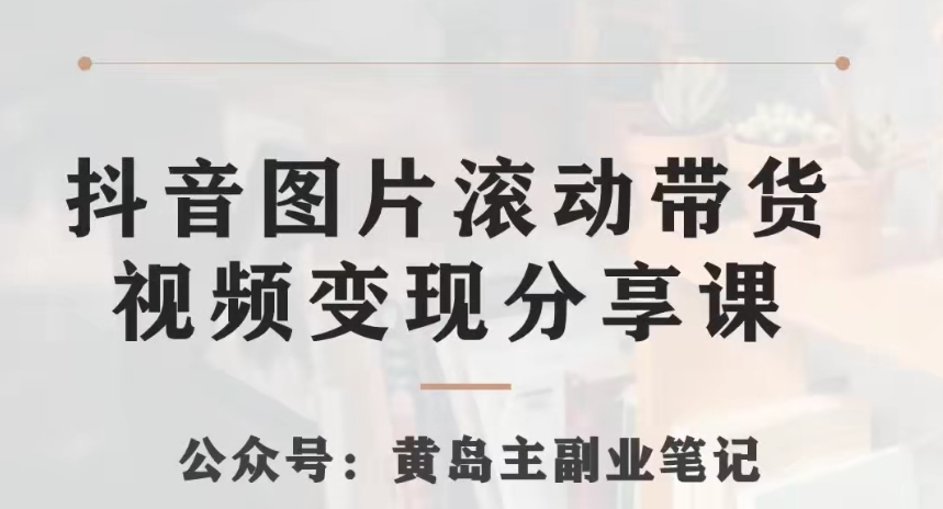 黄岛主·抖音图片滚动带货视频副业项目，一条龙变现玩法分享给你 - 搞薯条网-搞薯条网