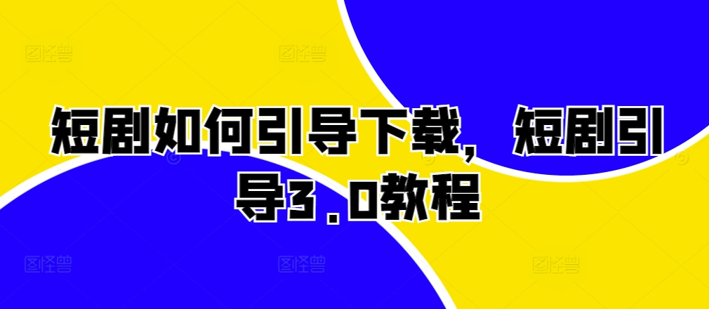 短剧如何引导下载，短剧引导3.0教程 - 搞薯条网-搞薯条网