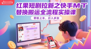 红果短剧拉新之快手MT替换搬运全流程实操课，零粉上车，日入多张 - 搞薯条网-搞薯条网