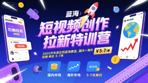 短视频创作拉新特训营，2025开年真正的蓝海赛道，国内+海外，拉新单价5-7米 - 搞薯条网-搞薯条网