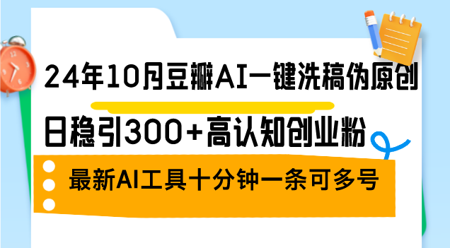 24年10月豆瓣AI一键洗稿伪原创，日稳引300+高认知创业粉，最新AI工具十… - 搞薯条网-搞薯条网