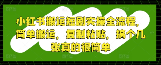 小红书搬运短剧实操全流程，简单搬运，复制粘贴，搞个几张真的很简单 - 搞薯条网-搞薯条网