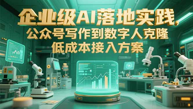 企业级AI落地实践，公众号写作到数字人克隆，低成本接入方案 - 搞薯条网-搞薯条网
