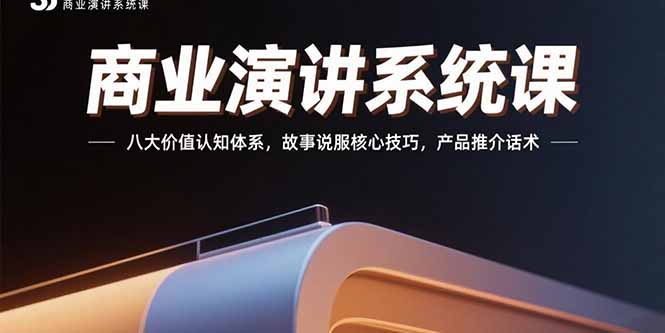 商业演讲系统课：八大价值认知体系，故事说服核心技巧，产品推介话术 - 搞薯条网-搞薯条网