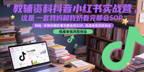 教辅资料抖音小红书实战营，这是一套我妈和我奶看完都会的SOP，低成本低风险创业(更新) - 搞薯条网-搞薯条网