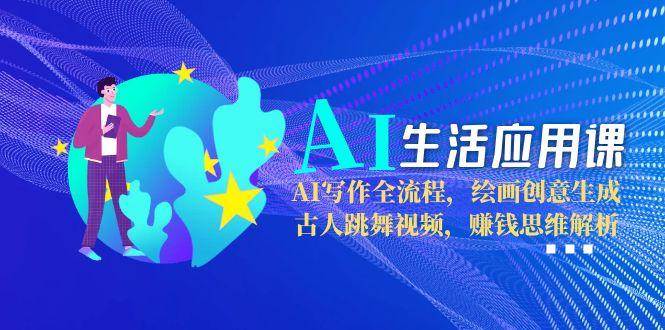 AI生活应用课：AI写作全流程，绘画创意生成，古人跳舞视频，赚钱思维解析 - 搞薯条网-搞薯条网