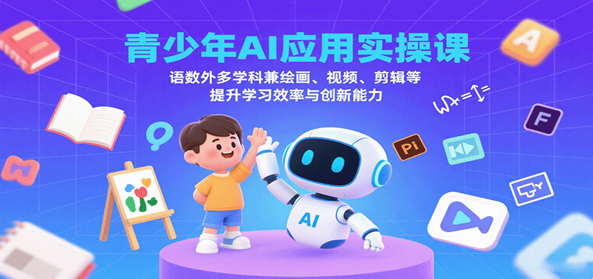 青少年AI应用实操课：语数外多学科兼绘画、视频、剪辑等提升学习效率与创新能力 - 搞薯条网-搞薯条网