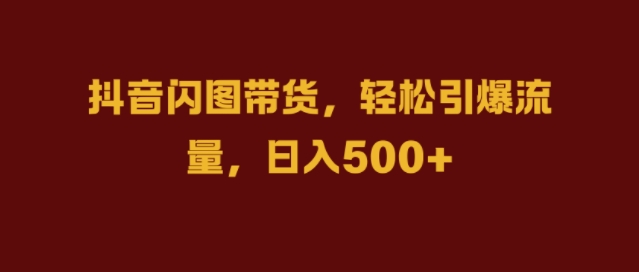 抖音闪图带货，轻松引爆流量，日入几张【揭秘】 - 搞薯条网-搞薯条网