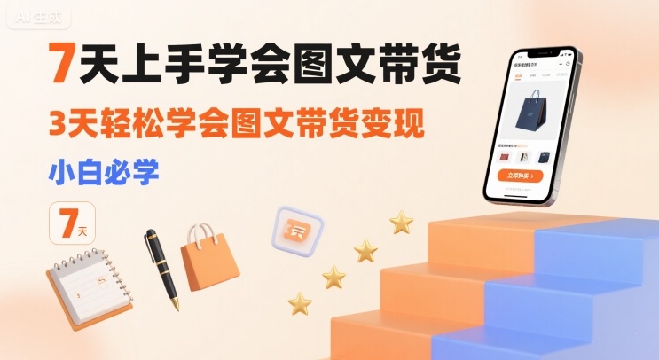 7天上手学会图文带货，3天轻松学会图文带货变现，小白必学 - 搞薯条网-搞薯条网