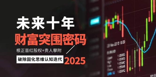 未来十年财富突围密码：根正苗红股权+贵人攀附，破除固化思维认知迭代 - 搞薯条网-搞薯条网