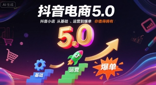 抖音电商5.0，抖音小店从基础、运营到爆单，你值得拥有 - 搞薯条网-搞薯条网