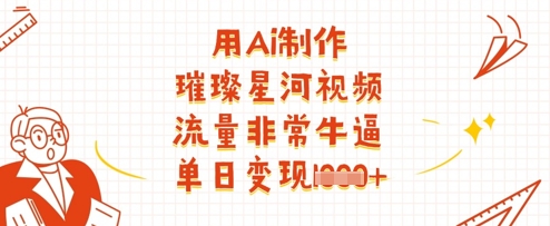用Ai制作璀璨星河视频，流量非常牛逼，单日变现多张 - 搞薯条网-搞薯条网