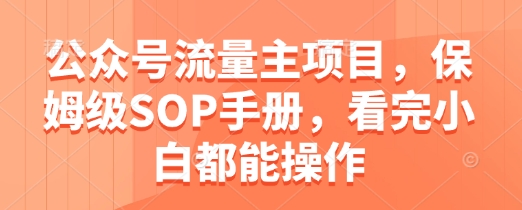 公众号流量主项目，保姆级SOP手册，看完小白都能操作 - 搞薯条网-搞薯条网