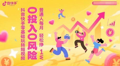 抖音快手零基础玩转短视频，0投入0风险，普通人每月轻松挣1W - 搞薯条网-搞薯条网