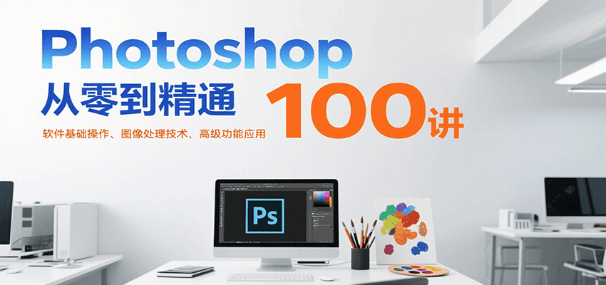 Photoshop从零到精通100讲：软件基础操作、图像处理技术、高级功能应用 - 搞薯条网-搞薯条网