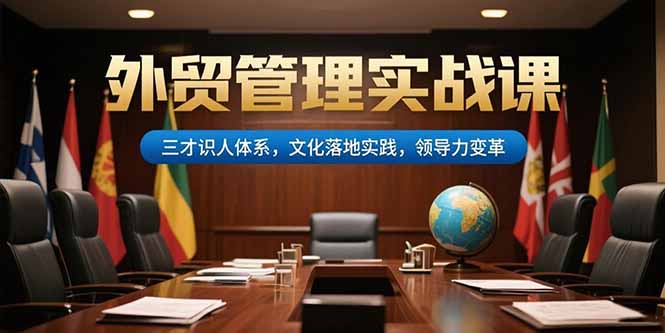外贸管理实战课，三才识人体系，文化落地实践，领导力变革 - 搞薯条网-搞薯条网